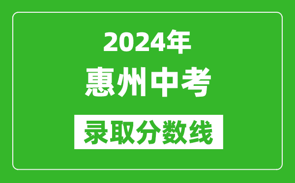 2024年惠州中考錄取分?jǐn)?shù)線,惠州中考多少分能上高中？
