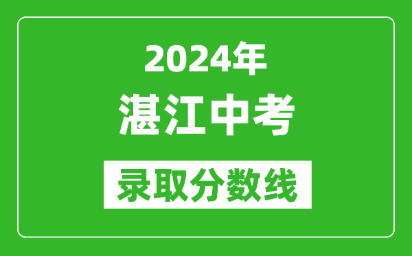 2024年湛江中考錄取分?jǐn)?shù)線(xiàn),湛江中考多少分能上高中？