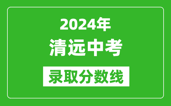 2024年清遠中考錄取分數線,清遠中考多少分能上高中?