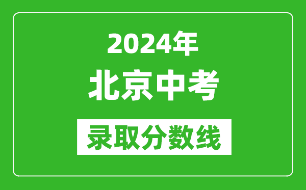 2024年北京中考錄取分?jǐn)?shù)線,北京中考多少分能上高中？