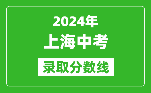 2024年上海中考錄取分?jǐn)?shù)線,上海中考多少分能上高中？
