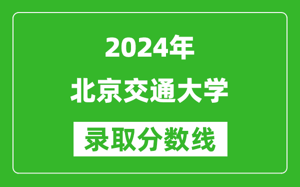 2024廣西高考多少分可以上北京交通大學（含分數(shù)線、位次）