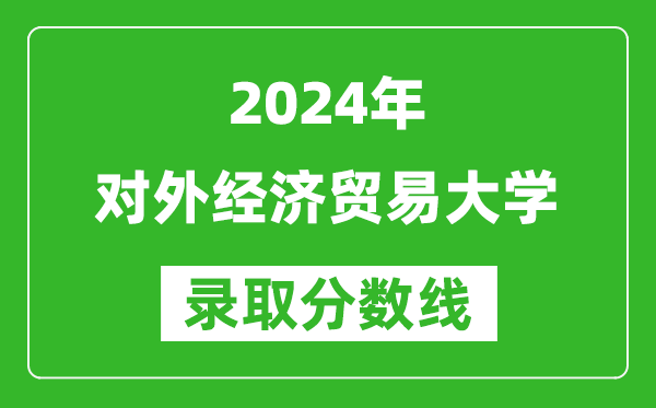 2024湖北高考多少分可以上對外經(jīng)濟貿(mào)易大學（含分數(shù)線、位次）