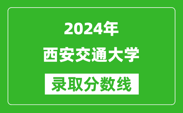 2024山西高考多少分可以上西安交通大學(xué)（含分?jǐn)?shù)線、位次）