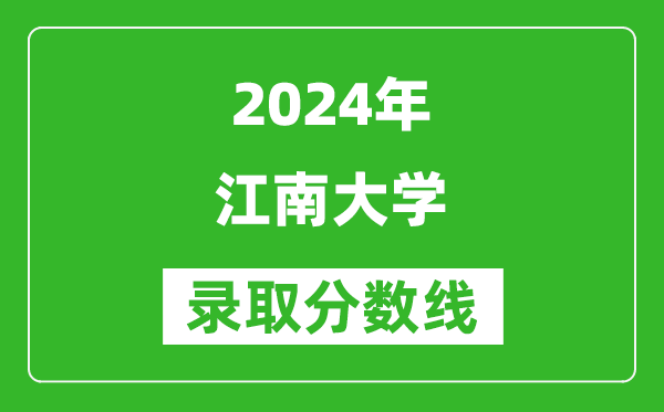 2024河北高考多少分可以上江南大學(xué)(含分?jǐn)?shù)線、位次)