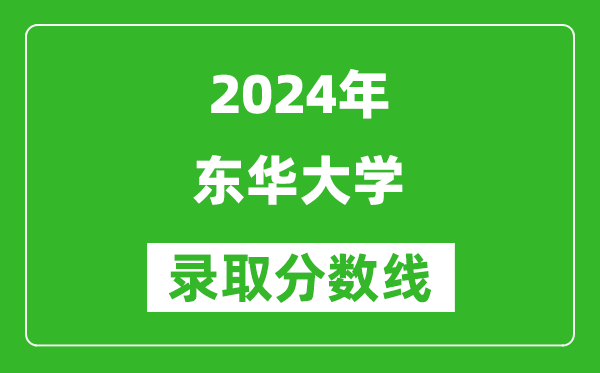 2024浙江高考多少分可以上東華大學(xué)（含分?jǐn)?shù)線、位次）