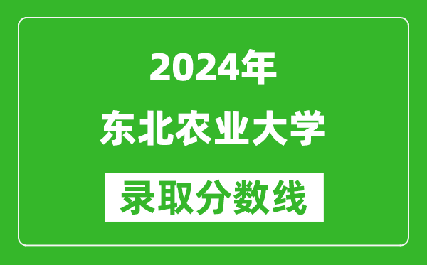 2024浙江高考多少分可以上東北農(nóng)業(yè)大學(xué)（含分?jǐn)?shù)線、位次）