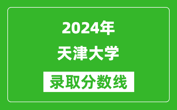 2024浙江高考多少分可以上天津大學(xué)（含分?jǐn)?shù)線、位次）
