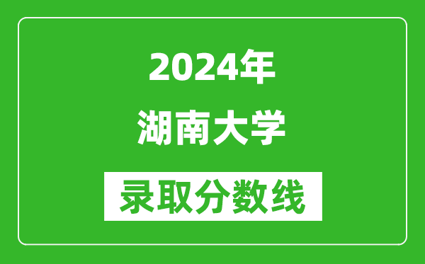 2024山東高考多少分可以上湖南大學(xué)（含分?jǐn)?shù)線、位次）