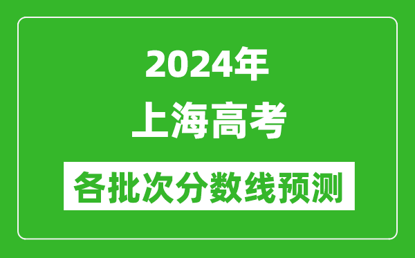 2024上海高考各批次分?jǐn)?shù)線預(yù)測(cè)(附歷年錄取分?jǐn)?shù)線)