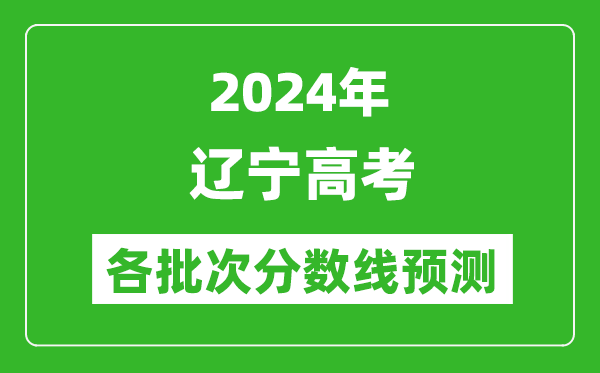 2024遼寧高考各批次分數(shù)線預(yù)測(附歷年錄取分數(shù)線)