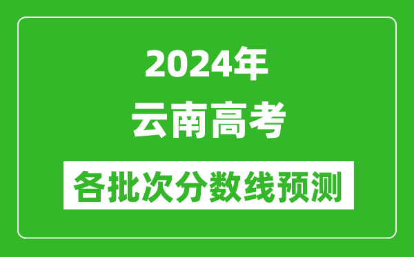 2024云南高考各批次分?jǐn)?shù)線預(yù)測(cè)(附歷年錄取分?jǐn)?shù)線)