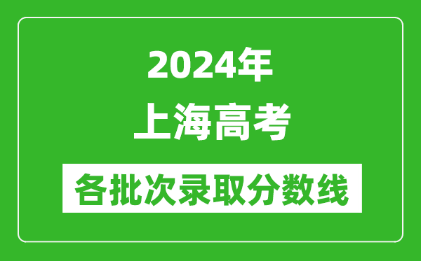 2024上海高考各批次錄取分?jǐn)?shù)線(xiàn)一覽表(含一本,二本,專(zhuān)科)