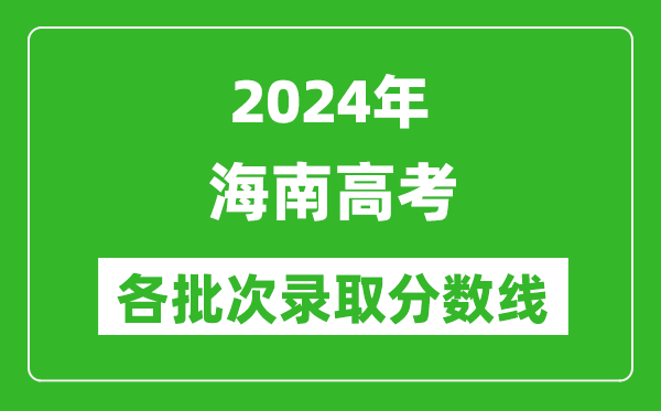 2024海南高考各批次錄取分?jǐn)?shù)線一覽表(含一本,二本,專(zhuān)科)