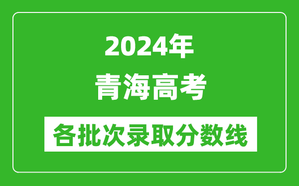 2024青海高考各批次錄取分?jǐn)?shù)線一覽表(含一本,二本,專科)