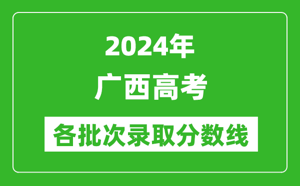 2024廣西高考各批次錄取分?jǐn)?shù)線一覽表(含一本,二本,專科)