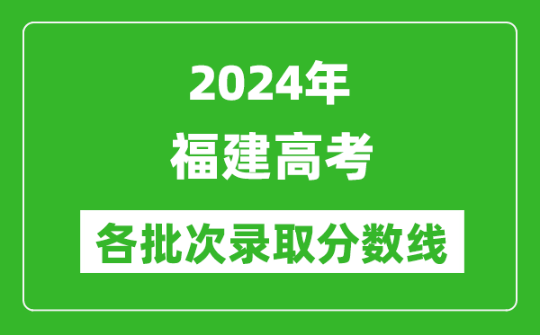 2024福建高考各批次錄取分?jǐn)?shù)線一覽表(含一本,二本,專科)