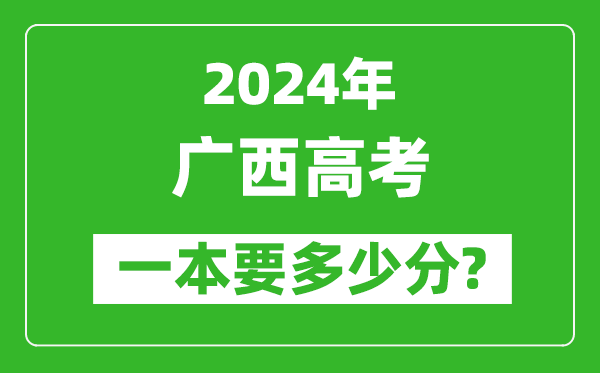 2024年廣西一本要多少分,廣西一本線預(yù)估