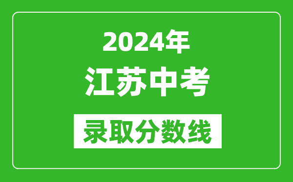 2024年江蘇中考錄取分數(shù)線,江蘇各地中考多少分能上高中？