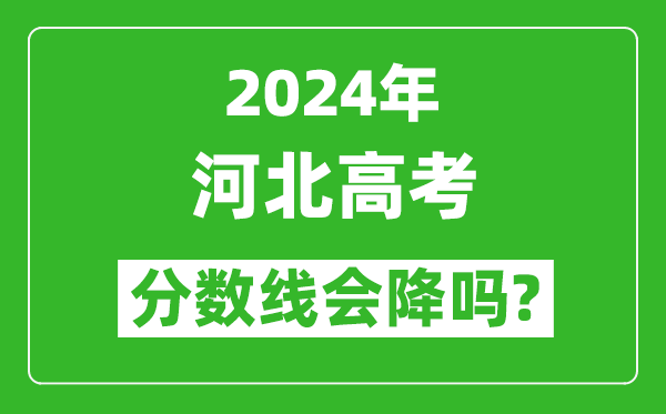 2024年河北高考分數(shù)線會降嗎,今年高考分數(shù)線預(yù)測