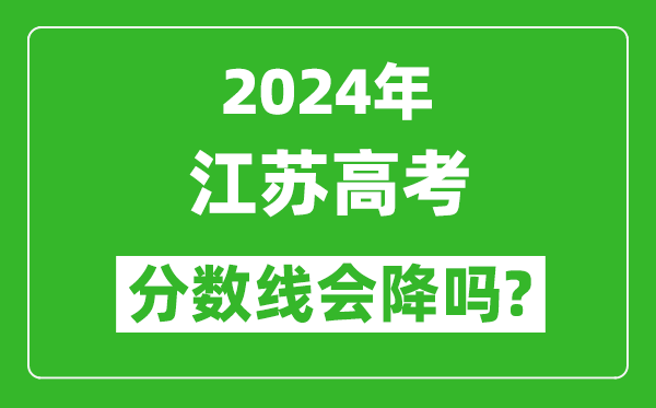 2024年江蘇高考分?jǐn)?shù)線會(huì)降嗎,今年高考分?jǐn)?shù)線預(yù)測(cè)