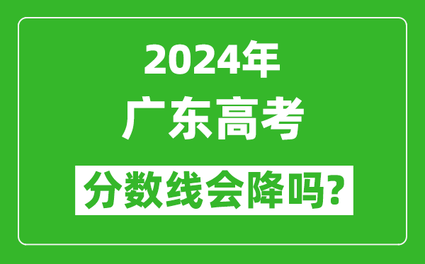 2024年廣東高考分?jǐn)?shù)線會降嗎,今年高考分?jǐn)?shù)線預(yù)測