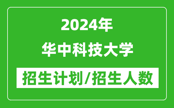 2024年華中科技大學(xué)各省招生計劃及各專業(yè)招生人數(shù)是多少