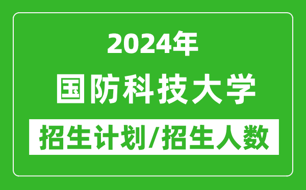 2024年國防科技大學(xué)各省招生計劃及各專業(yè)招生人數(shù)是多少