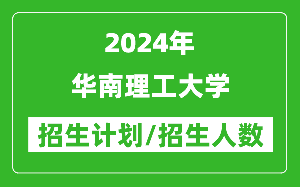 2024年華南理工大學各省招生計劃及各專業(yè)招生人數是多少