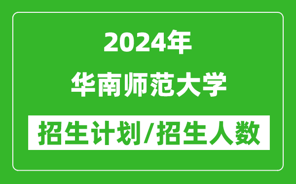 2024年華南師范大學(xué)各省招生計(jì)劃及各專業(yè)招生人數(shù)是多少