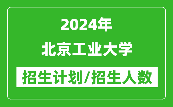 2024年北京工業(yè)大學(xué)各省招生計劃及各專業(yè)招生人數(shù)是多少