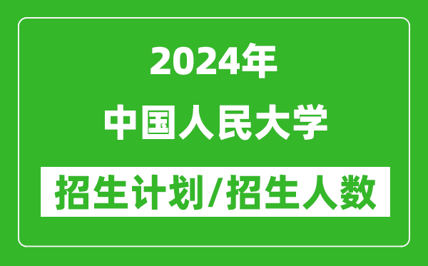2024年中國人民大學(xué)各省招生計劃及各專業(yè)招生人數(shù)是多少