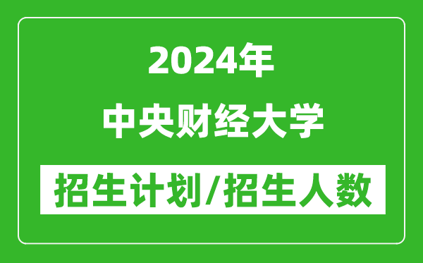 2024年中央財經大學各省招生計劃及各專業(yè)招生人數是多少