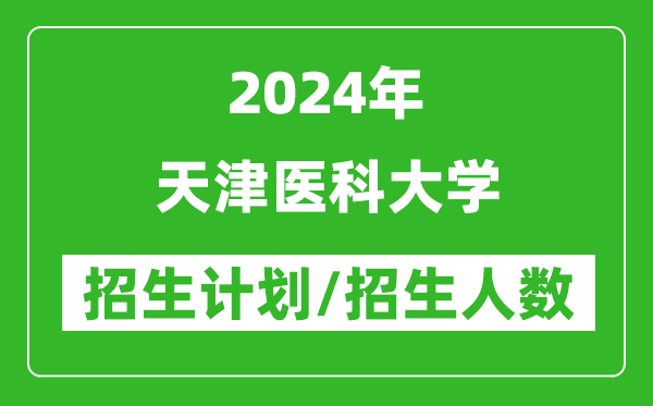 2024年天津醫(yī)科大學(xué)各省招生計(jì)劃及各專業(yè)招生人數(shù)是多少
