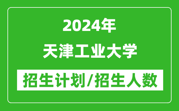 2024年天津工業(yè)大學(xué)各省招生計(jì)劃及各專業(yè)招生人數(shù)是多少