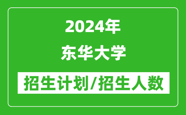 2024年東華大學(xué)各省招生計(jì)劃及各專業(yè)招生人數(shù)是多少