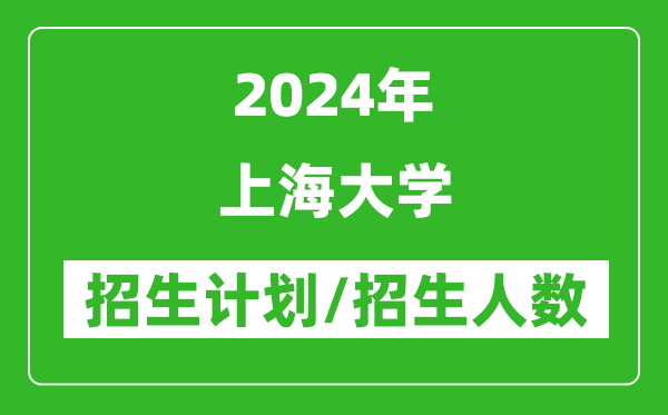 2024年上海大學(xué)各省招生計(jì)劃及各專(zhuān)業(yè)招生人數(shù)是多少