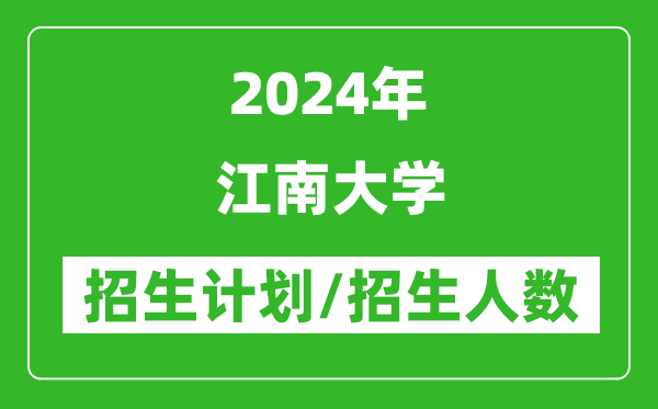 2024年江南大學(xué)各省招生計(jì)劃及各專業(yè)招生人數(shù)是多少