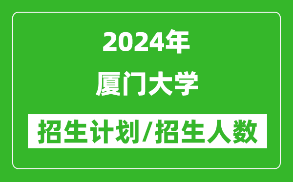 2024年廈門大學(xué)各省招生計(jì)劃及各專業(yè)招生人數(shù)是多少