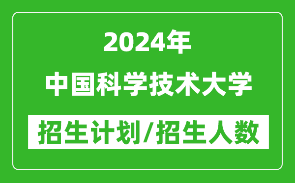 2024年中國科學(xué)技術(shù)大學(xué)各省招生計(jì)劃及各專業(yè)招生人數(shù)是多少