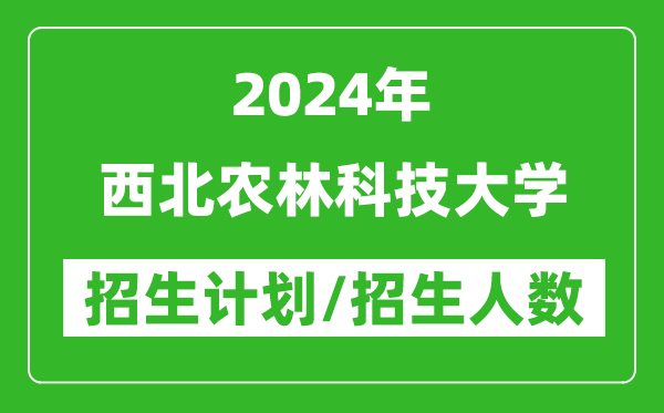 2024年西北農(nóng)林科技大學(xué)各省招生計(jì)劃及各專(zhuān)業(yè)招生人數(shù)是多少