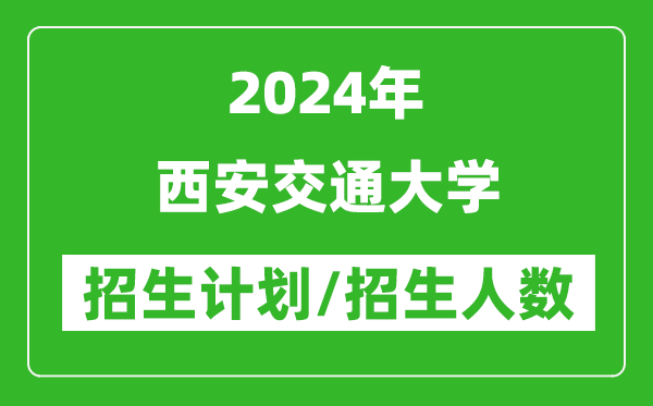 2024年西安交通大學各省招生計劃及各專業(yè)招生人數(shù)是多少