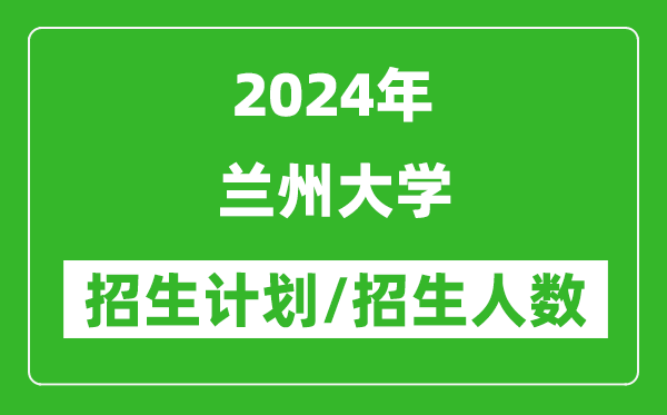 2024年蘭州大學各省招生計劃及各專業(yè)招生人數(shù)是多少
