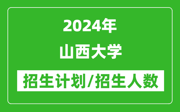 2024年山西大學(xué)各省招生計(jì)劃及各專業(yè)招生人數(shù)是多少