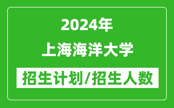 2024年上海海洋大學(xué)各省招生計(jì)劃及各專業(yè)招生人數(shù)是多少