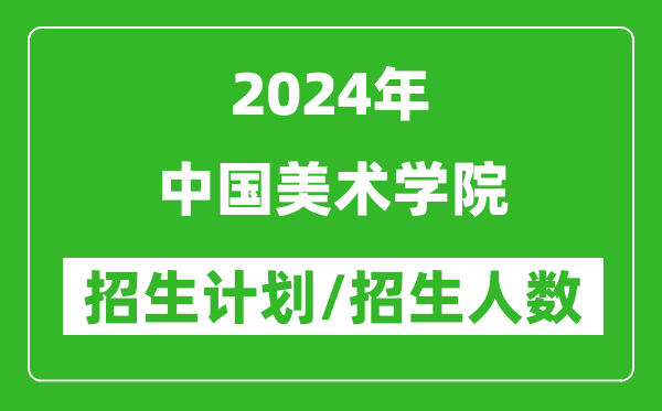 2024年中國美術(shù)學(xué)院各省招生計劃及各專業(yè)招生人數(shù)是多少