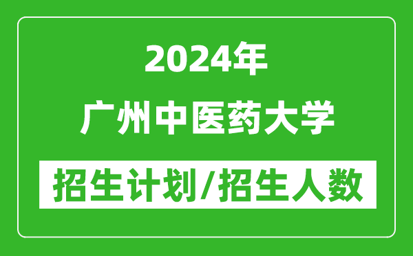 2024年廣州中醫(yī)藥大學(xué)各省招生計(jì)劃及各專業(yè)招生人數(shù)是多少