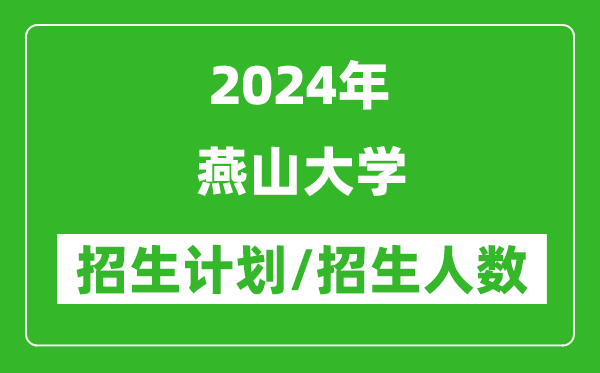 2024年燕山大學各省招生計劃及各專業(yè)招生人數(shù)是多少