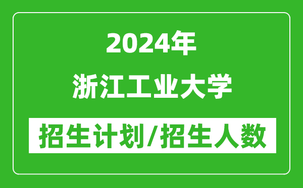 2024年浙江工業(yè)大學(xué)各省招生計(jì)劃及各專業(yè)招生人數(shù)是多少