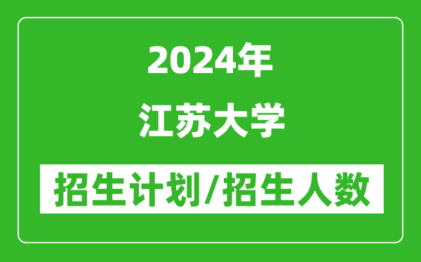 2024年江蘇大學(xué)各省招生計(jì)劃及各專(zhuān)業(yè)招生人數(shù)是多少